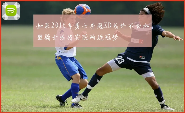 如果2016年勇士夺冠KD或许不会加盟骑士或将实现两连冠梦