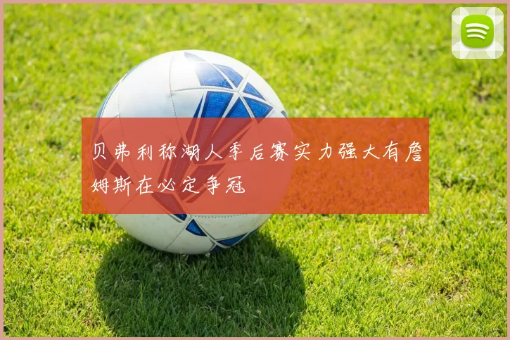 贝弗利称湖人季后赛实力强大有詹姆斯在必定争冠