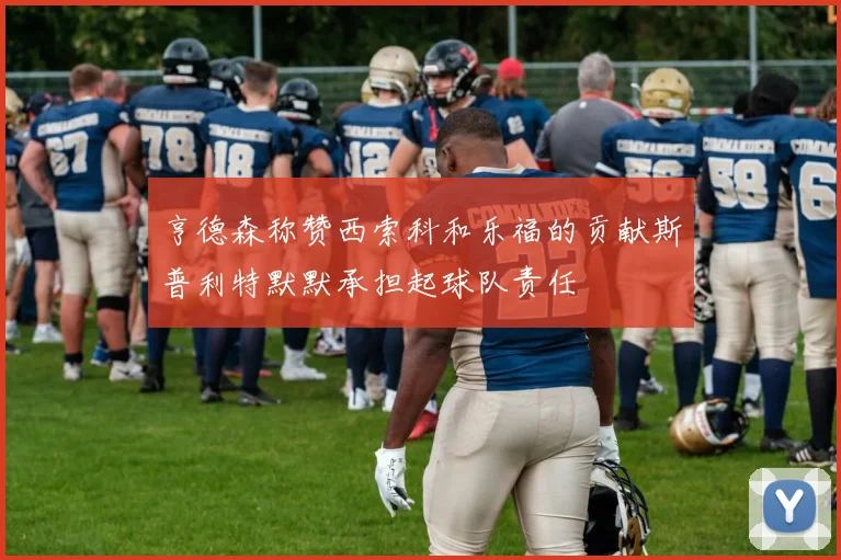 亨德森称赞西索科和乐福的贡献斯普利特默默承担起球队责任